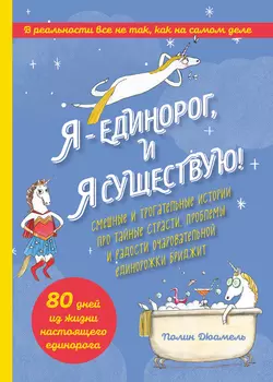 Я – Единорог, и я существую! Смешные и трогательные истории про тайные страсти, проблемы и радости очаровательной единорожки Бриджит, Полин Дюамель