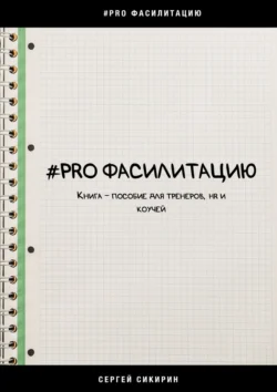 #PRO фасилитацию. Книга-пособие для тренеров  HR и коучей Сергей Сикирин