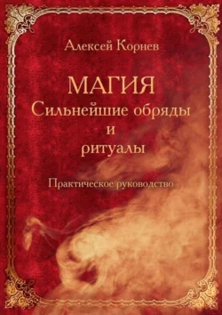 Магия. Сильнейшие обряды и ритуалы. Практическое руководство, Алексей Корнев