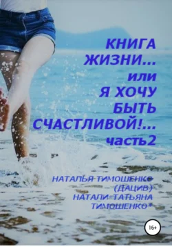 Книга жизни… или Я хочу быть счастливой! Часть 2, Наталья Тимошенко(Дацив)