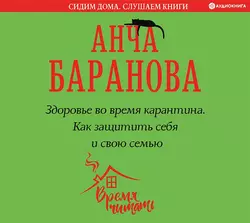 Здоровье во время карантина. Как защитить себя и свою семью, Анча Баранова