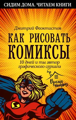 Как рисовать комиксы. 10 дней и ты автор графического сериала, Дмитрий Феоктистов