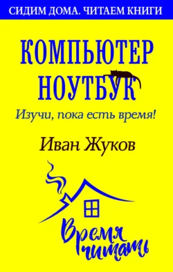 Компьютер и ноутбук. Изучи, пока есть время, Иван Жуков