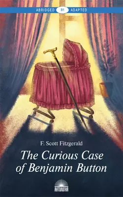 The Curious Case of Benjamin Button and Selected Tales of the Jazz Age Сollection. Адаптированная книга для чтения на английском языке. Уровень B1, Фрэнсис Скотт Кэй Фицджеральд