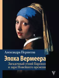 Эпоха Вермеера. Загадочный гений Барокко и заря Новейшего времени, Александра Першеева