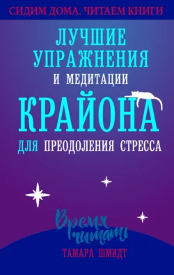 Сохраняйте спокойствие! Лучшие упражнения и медитации Крайона для избавления от тревоги, преодоления стресса и обретения защиты, Тамара Шмидт