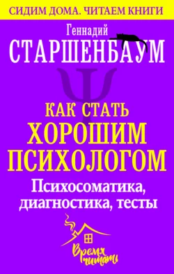 Как стать хорошим психологом. Психосоматика, диагностика, тесты, Геннадий Старшенбаум