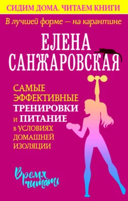 В лучшей форме – на карантине. Самые эффективные тренировки и питание в условиях домашней изоляции, Елена Санжаровская