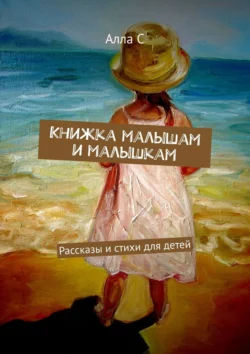 Книжка малышам и малышкам. Маленькие сказки Алла С