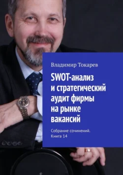 SWOT-анализ и стратегический аудит фирмы на рынке вакансий. Собрание сочинений. Книга 14 Владимир Токарев