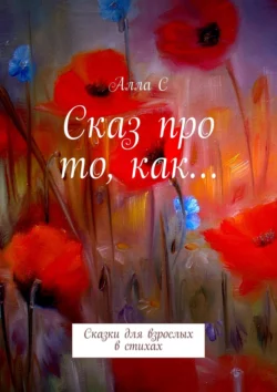 Сказ про то, как… Сказки для взрослых в стихах, С