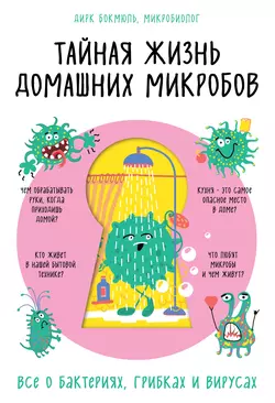 Тайная жизнь домашних микробов: все о бактериях, грибках и вирусах, Дирк Бокмюль