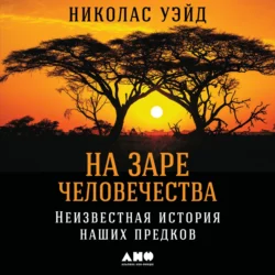 На заре человечества: Неизвестная история наших предков Николас Уэйд