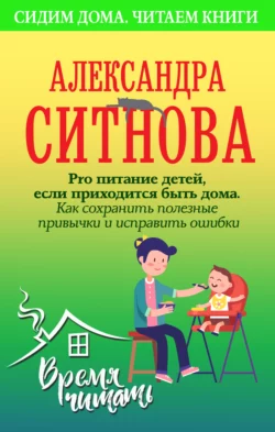 Pro питание детей, если приходится быть дома. Как сохранить полезные привычки и исправить ошибки, Александра Ситнова