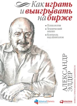 Как играть и выигрывать на бирже. Психология. Технический анализ. Контроль над капиталом, Александр Элдер