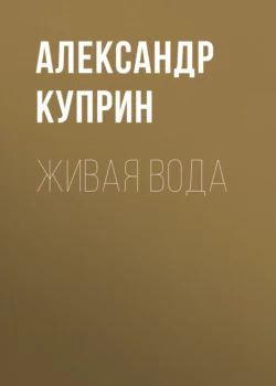 Живая вода, Александр Куприн