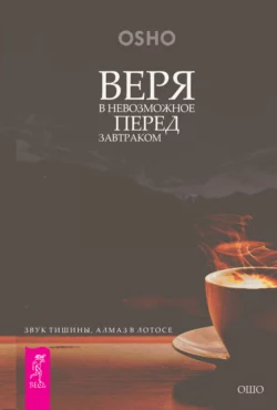 Веря в невозможное перед завтраком. Звук тишины, алмаз в лотосе, Бхагаван Шри Раджниш (Ошо)