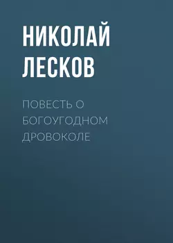 Повесть о богоугодном дровоколе Николай Лесков