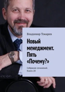 Новый менеджмент. Пять «Почему?». Собрание сочинений. Книга 20, Владимир Токарев