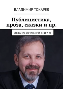 Публицистика  проза  сказки и пр. Собрание сочинений. Книга 21 Владимир Токарев