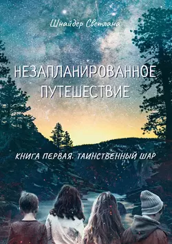 Незапланированное путешествие. Книга первая. Таинственный шар, Светлана Шнайдер