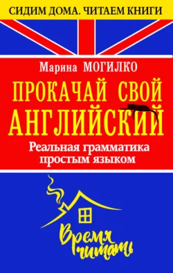 Прокачай свой английский. Реальная грамматика простым языком, Марина Могилко