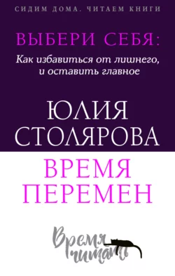 Выбери себя: как избавиться от лишнего и оставить главное. Время перемен + курс в подарок! Юлия Столярова