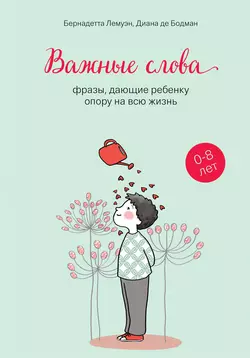 Важные слова. Фразы, дающие ребенку опору на всю жизнь, Бернадетта Лемуэн