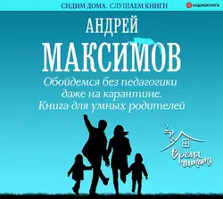 Обойдемся без педагогики даже на карантине. Книга для умных родителей, Андрей Максимов