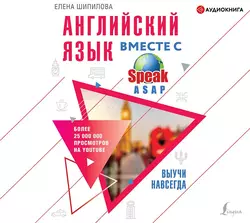 Английский язык вместе с SpeakASAP. Выучи навсегда, Елена Шипилова