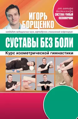 Суставы без боли. Курс изометрической гимнастики Игорь Борщенко