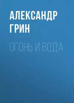 Огонь и вода, Александр Грин