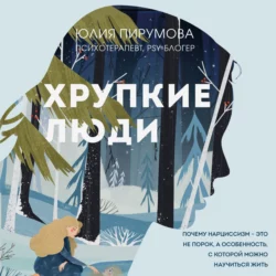 Хрупкие люди. Почему нарциссизм – это не порок, а особенность, с которой можно научиться жить, Юлия Пирумова