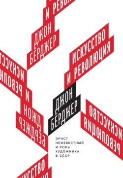 Искусство и революция. Эрнст Неизвестный и роль художника в СССР Джон Бёрджер