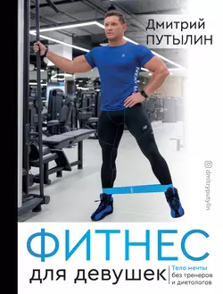 Фитнес для девушек. Тело мечты без тренеров и диетологов, Дмитрий Путылин