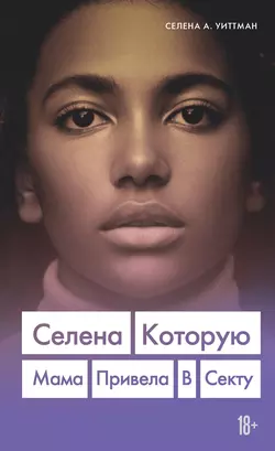 Селена, которую мама привела в секту, Селена А. Уиттман