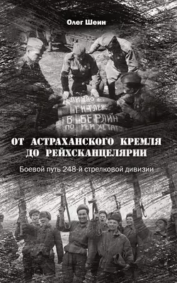 От Астраханского кремля до Рейхсканцелярии. Боевой путь 248-й стрелковой дивизии, Олег Шеин