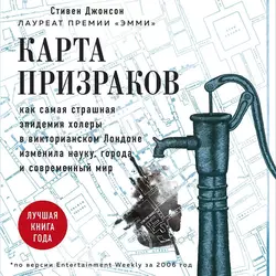 Карта призраков. Как самая страшная эпидемия холеры в викторианском Лондоне изменила науку, города и современный мир, Стивен Джонсон