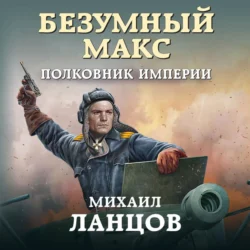 Безумный Макс. Полковник Империи, Михаил Ланцов