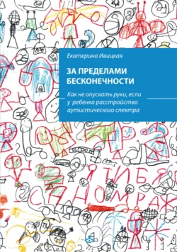 За пределами бесконечности. Как не опускать руки, если у ребенка расстройство аутистического спектра, Екатерина Ивицкая