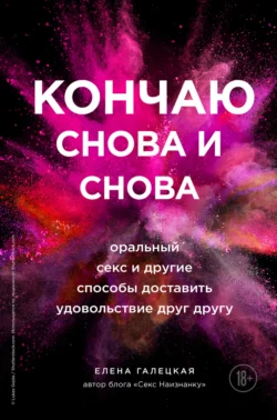 Кончаю снова и снова. Оральный секс и другие способы доставить друг другу удовольствие, Елена Галецкая