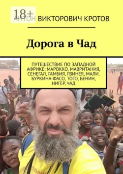 Дорога в Чад. Путешествие по мусульманским странам Западной Африки от Марокко до Чада, Антон Кротов