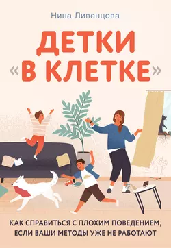 Детки «в клетке». Как справиться с плохим поведением  если ваши методы уже не работают Нина Ливенцова