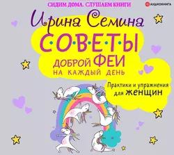 Советы доброй феи на каждый день. Практики и упражнения для женщин, Ирина Семина