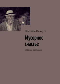 Мусорное счастье. Сборник рассказов, Надежда Плахута