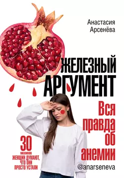 Железный аргумент. Вся правда об анемии., Анастасия Арсенёва