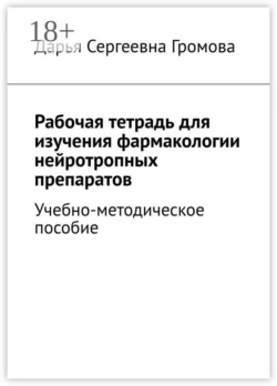 Рабочая тетрадь для изучения фармакологии нейротропных препаратов. Учебно-методическое пособие, Дарья Громова