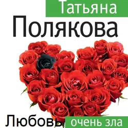 Любовь очень зла Татьяна Полякова