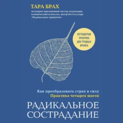 Радикальное сострадание. Как преобразовать страх в силу. Практика четырех шагов, Тара Брах