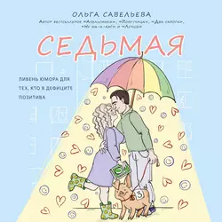 Седьмая. Ливень юмора для тех, кто в дефиците позитива, Ольга Савельева